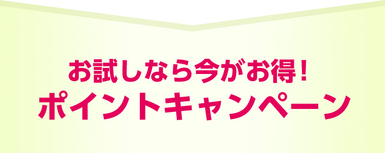 お試しなら今がお得! ポイントキャンペーン