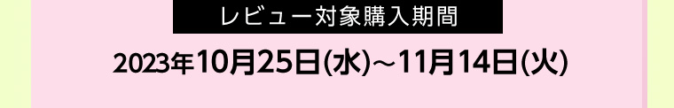 レビュー対象購入期間 2023年10月25日(水)~11月14日(火)
