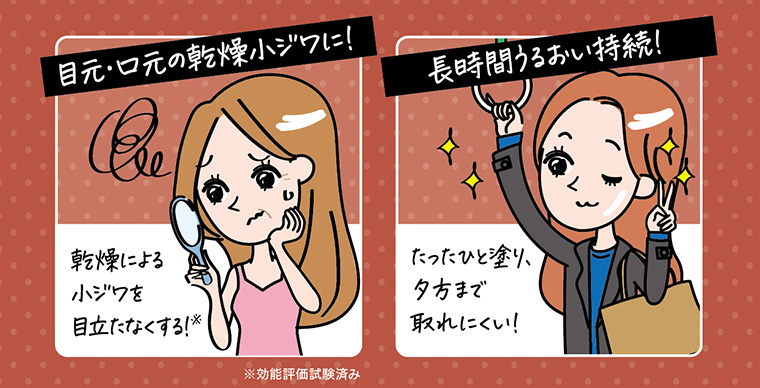 目元・口元の乾燥小ジワに! 乾燥による小ジワを目立たなくする! たったひと塗り、夕方まで取れにくい! 長時間うるおい持続!