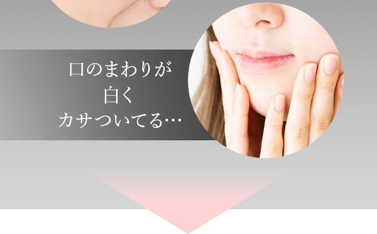 口のまわりが白くカサついてる…