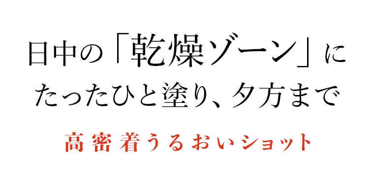 日中の「乾燥ゾーン」にたったひと塗り、夕方まで高密着うるおいショット