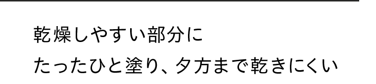 乾燥しやすい部分にたったひと塗り、夕方まで乾きにくい