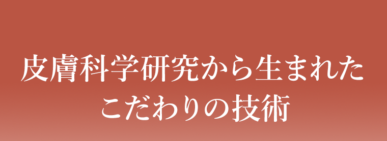 皮膚科学研究から生まれたこだわりの技術