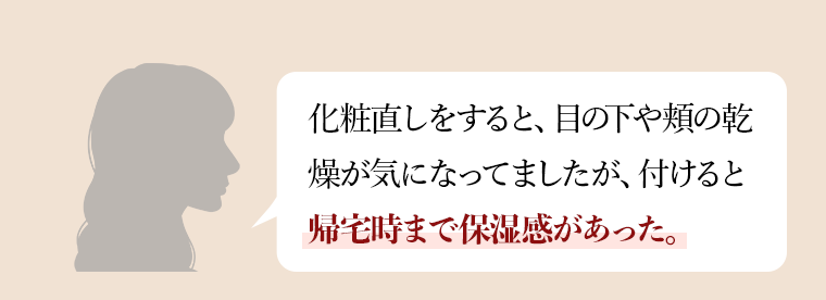 化粧直しをすると、目の下や頬の乾燥が気になってましたが、付けると帰宅時まで保湿感があった。