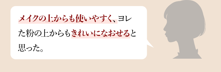 メイクの上からも使いやすく、ヨレた粉の上からもきれいになおせると思った。
