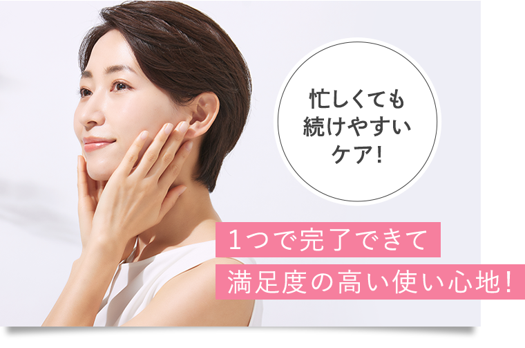 忙しくても続けやすいケア!　１つで完了できて満足度の高い使い心地！