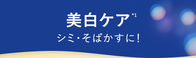 美白ケア※1 シミ・そばかすに！