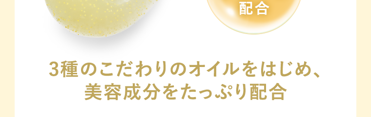 3種のこだわりのオイルをはじめ、美容成分をたっぷり配合