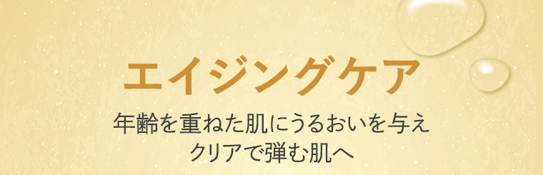 エイジングケア 年齢を重ねた肌にうるおいを与えクリアで弾む肌へ