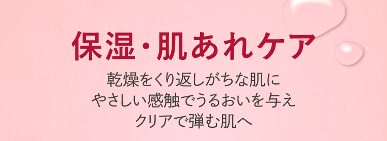 保湿・肌あれケア 乾燥をくり返しがちな肌にやさしい感触でうるおいを与えクリアで弾む肌へ