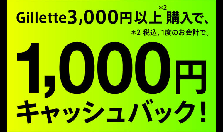 Gillette3,000円以上＊2購入で、1,000円キャッシュバック！ ＊2税込、1度のお会計で。