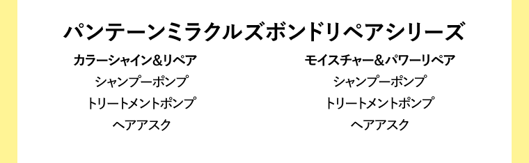 パンテーンミラクルズボンドリペアシリーズ　カラーシャイン＆リペア/シャンプーポンプ/トリートメントポンプ/ヘアアスク　モイスチャー＆パワーリペア/シャンプーポンプ/トリートメントポンプ/ヘアアスク