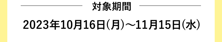 対象期間　2023年10月16日(月)〜11月15日(水)