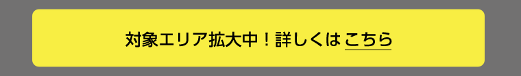 対象エリア拡大中！詳しくはこちら