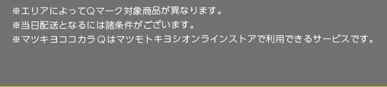 ※エリアによってQマーク対象商品が異なります。※当日配送となるには諸条件がございます。※マツキヨココカラQはマツモトキヨシオンラインストアで利用できるサービスです。