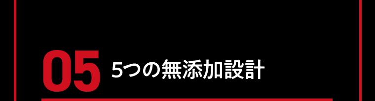 05　5つの無添加設計
