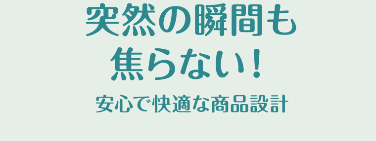 突然の瞬間も焦らない！安心で快適な商品設計