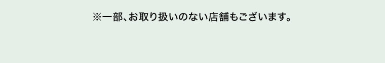 ※一部、お取り扱いのない店舗もございます。