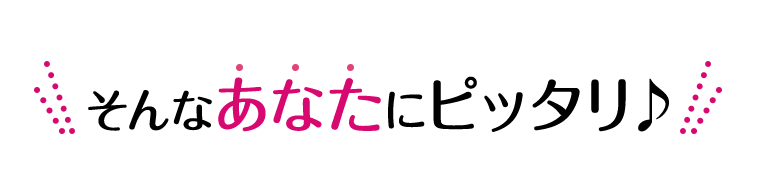 そんなあなたにぴったり♪