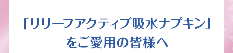 「リリーフアクティブ吸水ナプキン」をご愛用者の皆様へ