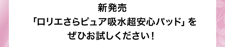 新発売「ロリエさらピュア吸水超安心パッド」をぜひお試しください！