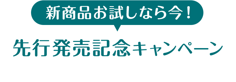 新商品お試しなら今！先行発売記念キャンペーン