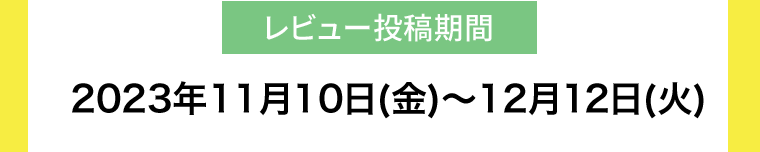 【レビュー投稿期間】2023年11月10日(金)?12月12日(火)