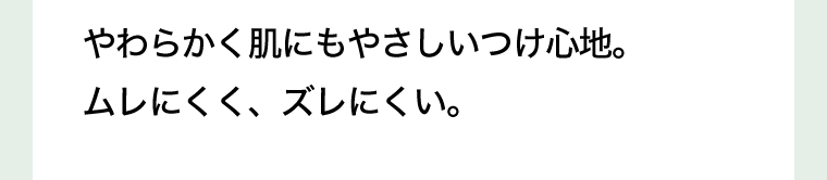 やわらかく肌にもやさしいつけ心地。ムレにくく、ズレにくい。