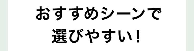 おすすめシーンで選びやすい！