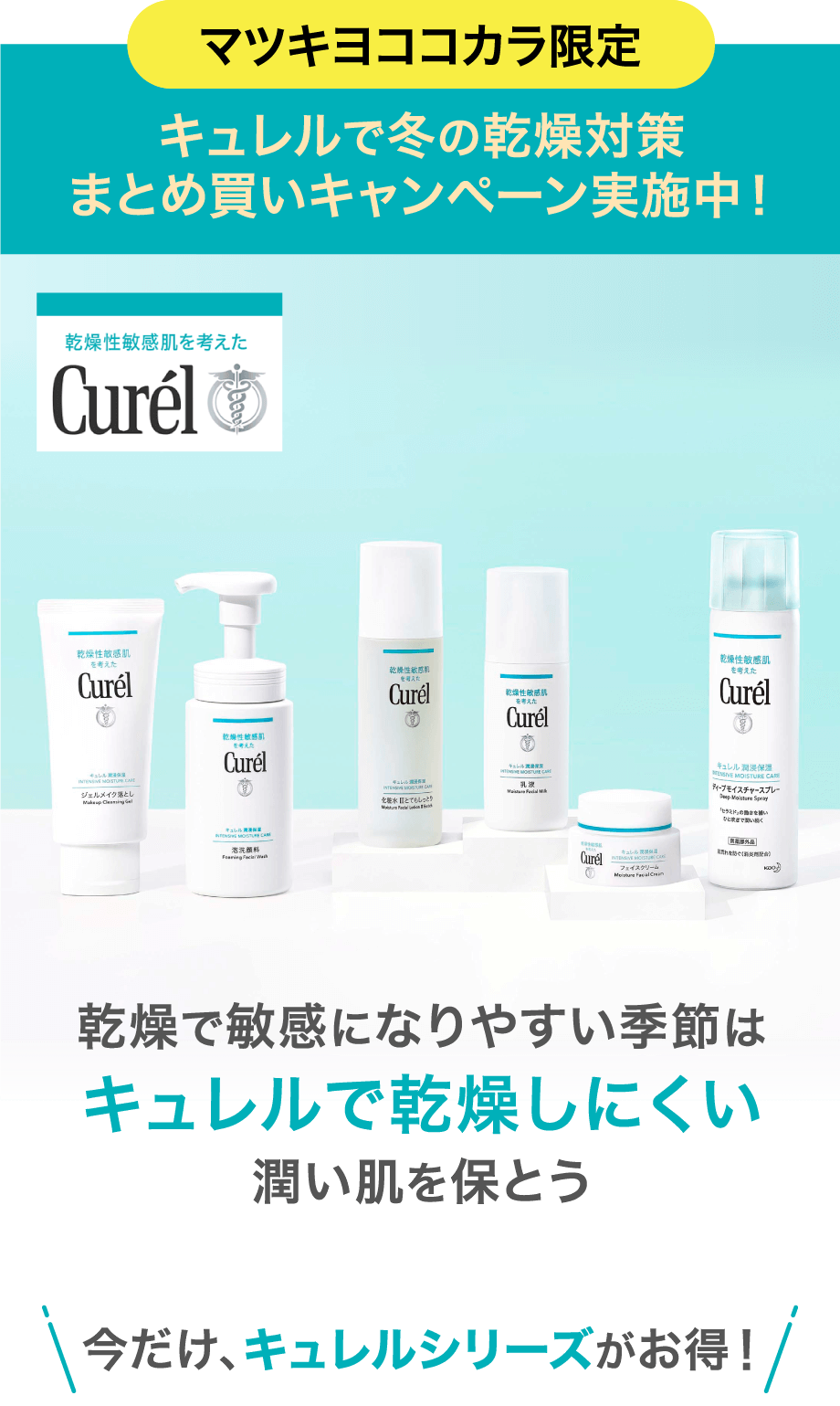 マツキヨココカラ限定 キュレルで冬の乾燥対策 まとめ買いキャンペーン実施中！ 乾燥で敏感になりやすい季節はキュレルで乾燥しにくい潤い肌を保とう 今だけ、キュレルシリーズがお得！