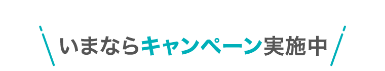 いまならキャンペーン実施中