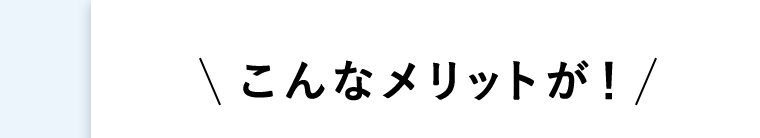 こんなメリットが!
