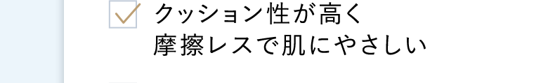 クッション性が高く摩擦レスで肌にやさしい