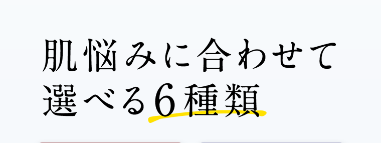 肌悩みに合わせて選べる6種類