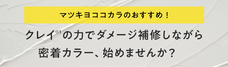 マツキヨココカラのおすすめ！クレイ※1の力でダメージ補修しながら密着カラー、始めませんか？