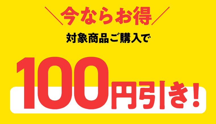 「今ならお得」対象商品ご購入で100円引き！
