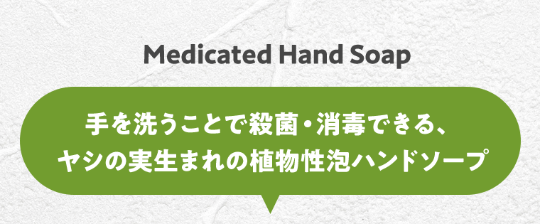 Medicated Hand Soap 手を洗うことで殺菌・消毒できる、ヤシの実生まれの植物性泡ハンドソープ
