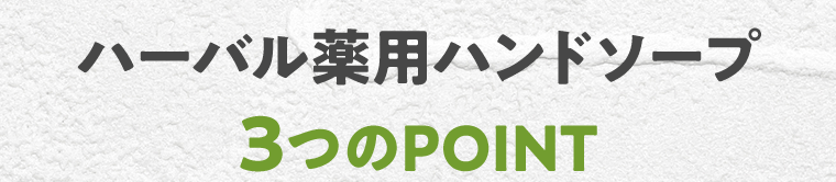 ハーバル薬用ハンドソープ 3つのPOINT