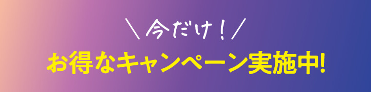今だけ！お得なキャンペーン実施中！