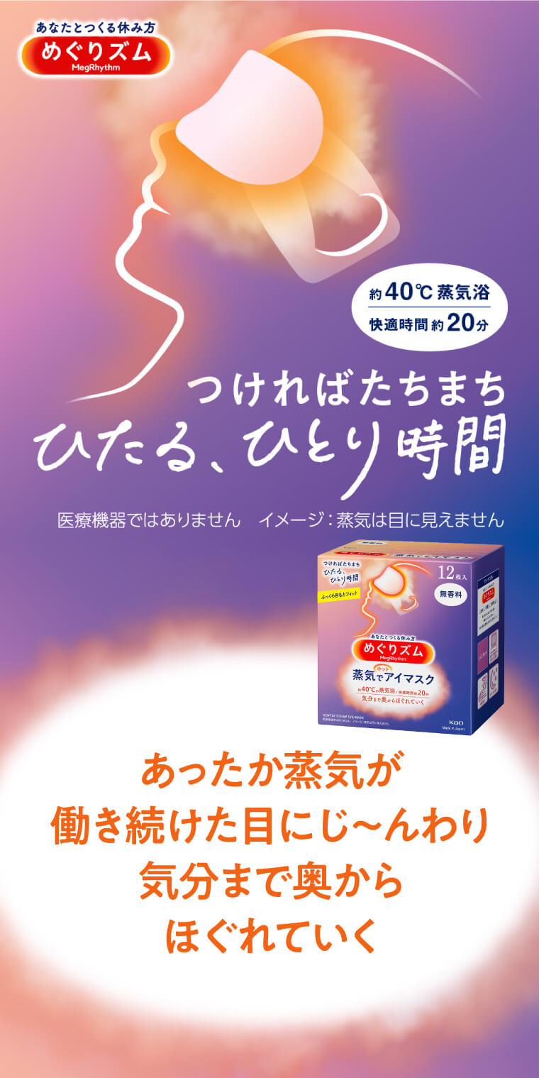 約40℃蒸気浴 快適時間 約20分　つければたちまちひたる、ひとり時間　医療機器ではありません あったか蒸気が働き続けた目にじ〜んわり気分まで奥からほぐれていく