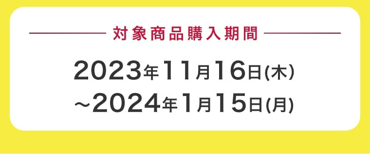 対象商品購入期間2023年11月16日（木） ?2024年1月15日（月）