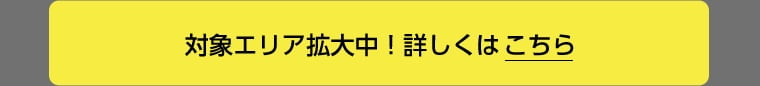 対象エリア拡大中！詳しくはこちら