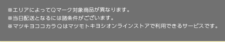 ※エリアによってQマーク対象商品が異なります。※当日配送となるには諸条件がございます。※マツキヨココカラQはマツモトキヨシオンラインストアで利用できるサービスです。