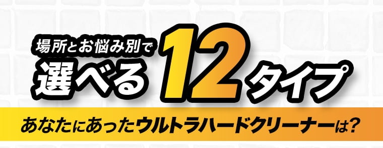場所とお悩み別で選べる12タイプあなたにあったウルトラハードクリーナーは?