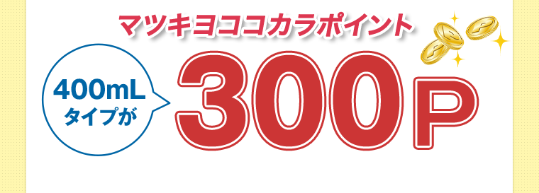 マツキヨココカラポイント 400mLタイプが300P
