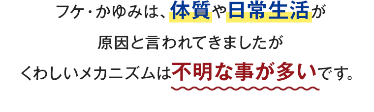 フケ・かゆみは、体質や日常生活が原因と言われてきましたがくわしいメカニズムは不明な事が多いです。