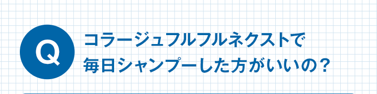 Q コラージュフルフルネクストで毎日シャンプーした方がいいの？