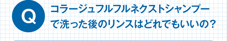 Q コラージュフルフルネクストシャンプーで洗った後のリンスはどれでもいいの？
