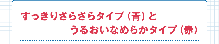 すっきりさらさらタイプ（青）とうるおいなめらかタイプ（赤）