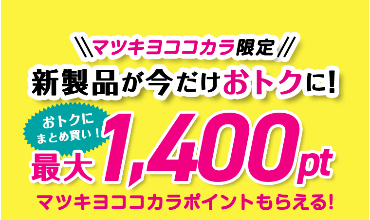 マツキヨココカラ限定 新製品が今だけおトクに! おトクにまとめ買い! 最大1,400pt マツキヨココカラポイントもらえる!